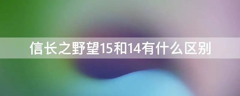 信长之野望15和14有什么区别