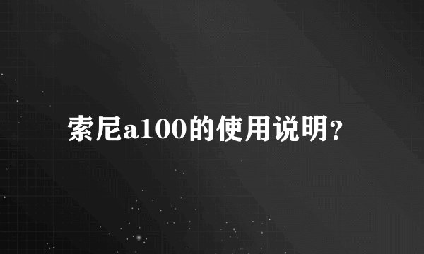 索尼a100的使用说明？