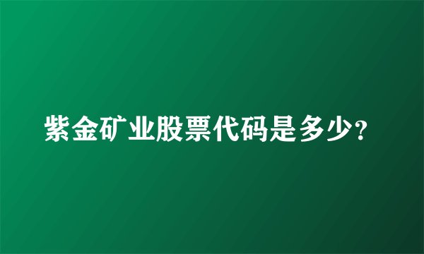 紫金矿业股票代码是多少？