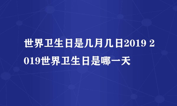 世界卫生日是几月几日2019 2019世界卫生日是哪一天