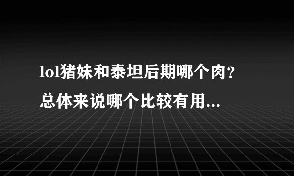 lol猪妹和泰坦后期哪个肉？ 总体来说哪个比较有用？ 猪妹可以当做辅助么？