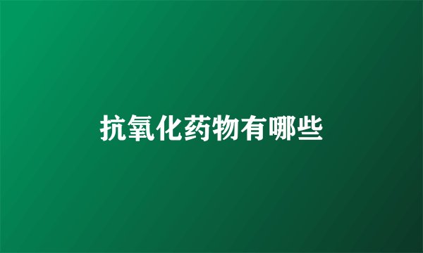 抗氧化药物有哪些