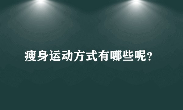 瘦身运动方式有哪些呢？
