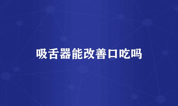 吸舌器能改善口吃吗