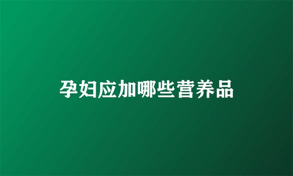 孕妇应加哪些营养品