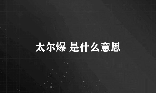太尔爆 是什么意思