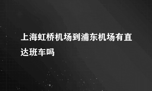 上海虹桥机场到浦东机场有直达班车吗
