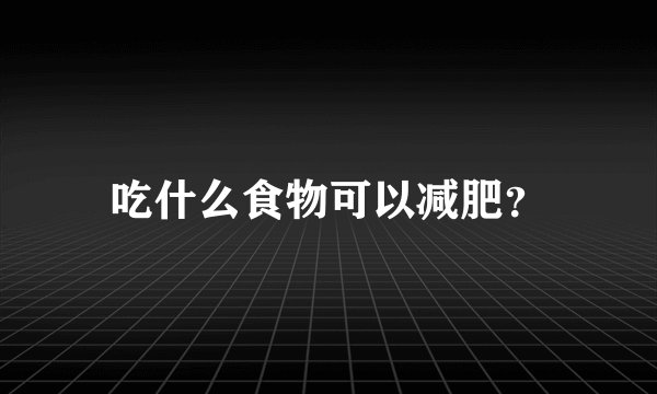 吃什么食物可以减肥？