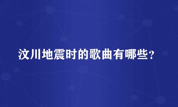 汶川地震时的歌曲有哪些？