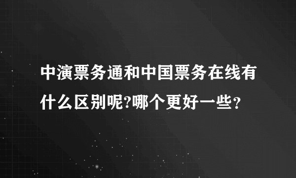 中演票务通和中国票务在线有什么区别呢?哪个更好一些？