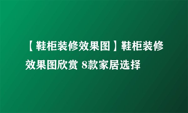 【鞋柜装修效果图】鞋柜装修效果图欣赏 8款家居选择