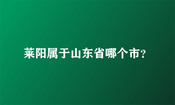 莱阳属于山东省哪个市?