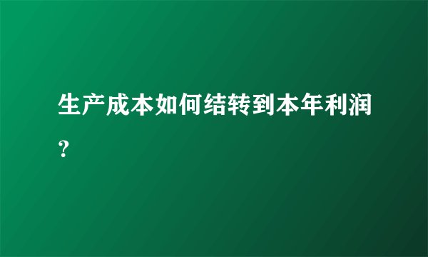 生产成本如何结转到本年利润？