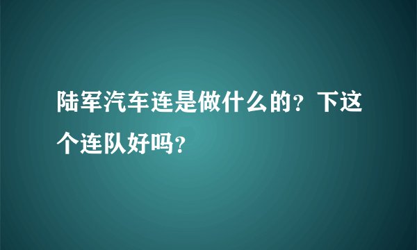 陆军汽车连是做什么的？下这个连队好吗？