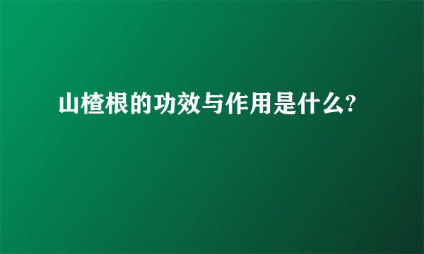 山楂根的功效与作用是什么?