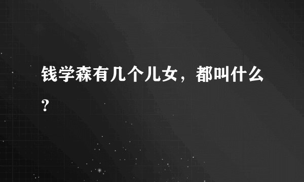 钱学森有几个儿女,都叫什么?