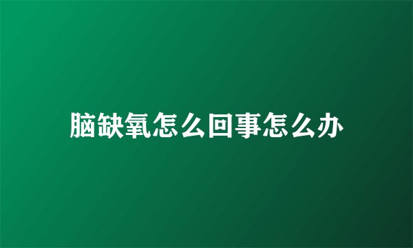 脑缺氧怎么回事怎么办