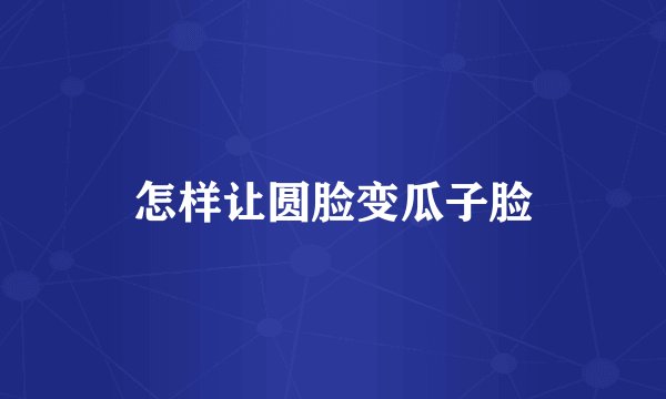 怎样让圆脸变瓜子脸