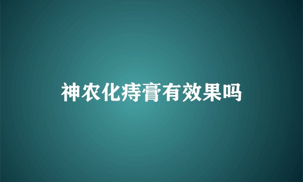 神农化痔膏有效果吗