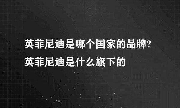 英菲尼迪是哪个国家的品牌?英菲尼迪是什么旗下的