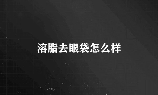 溶脂去眼袋怎么样
