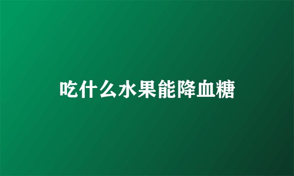 吃什么水果能降血糖
