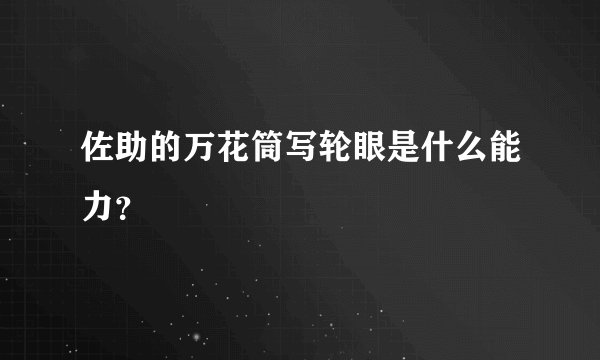 佐助的万花筒写轮眼是什么能力？