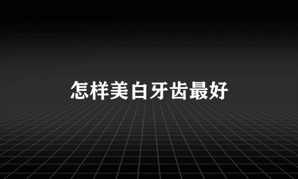 怎样美白牙齿最好