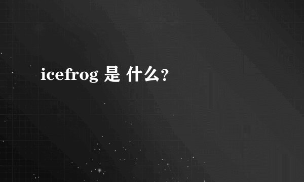 icefrog 是 什么？