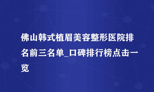 佛山韩式植眉美容整形医院排名前三名单_口碑排行榜点击一览