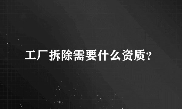 工厂拆除需要什么资质？