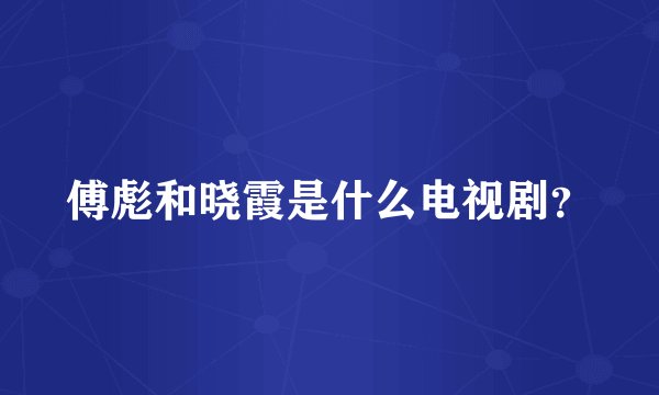 傅彪和晓霞是什么电视剧？