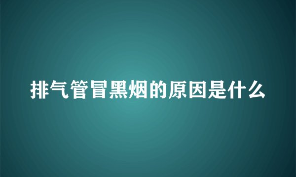 排气管冒黑烟的原因是什么