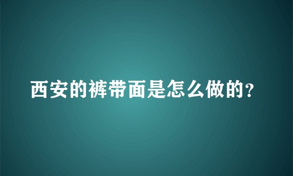 西安的裤带面是怎么做的?