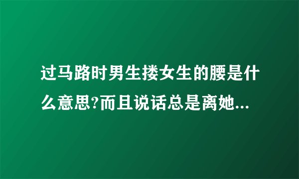 过马路时男生搂女生的腰是什么意思?而且说话总是离她很近是什么意思?还经常请她吃宵夜什么意思？