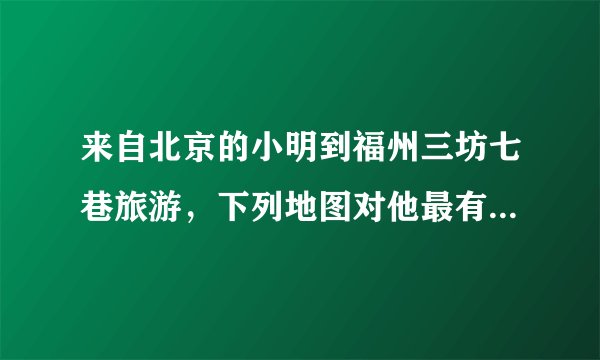 来自北京的小明到福州三坊七巷旅游，下列地图对他最有帮助的是（　　）A．福州市旅游地图     B．福建省地形图C．中国公路交通图     D．福州气候图
