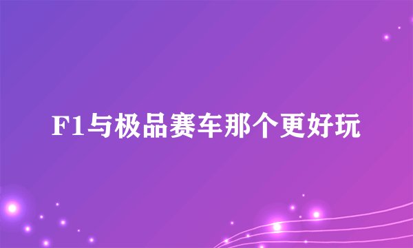 F1与极品赛车那个更好玩