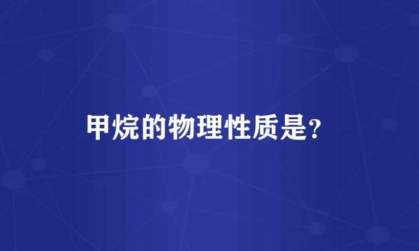 甲烷的物理性质是?