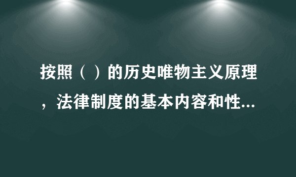 按照（）的历史唯物主义原理，法律制度的基本内容和性质总是与其所在社会的生产关系相适应的。