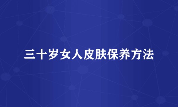 三十岁女人皮肤保养方法