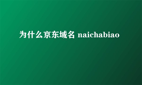 为什么京东域名 naichabiao
