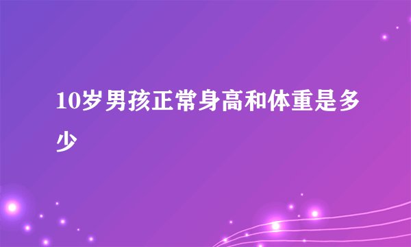 10岁男孩正常身高和体重是多少