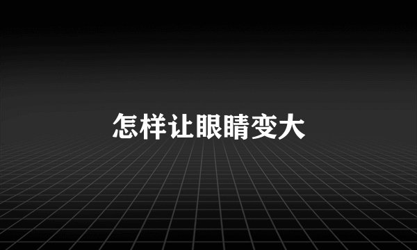怎样让眼睛变大