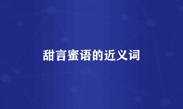 甜言蜜语的近义词
