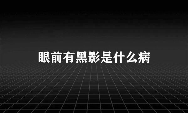眼前有黑影是什么病