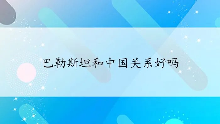 巴勒斯坦和中国关系好吗