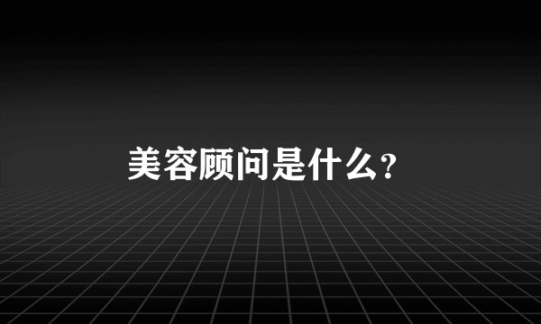 美容顾问是什么？