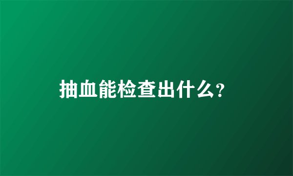 抽血能检查出什么？