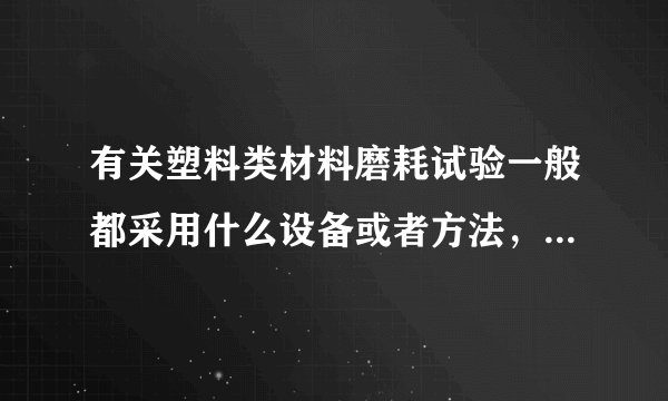 有关塑料类材料磨耗试验一般都采用什么设备或者方法，有无参照国标或者国际标准