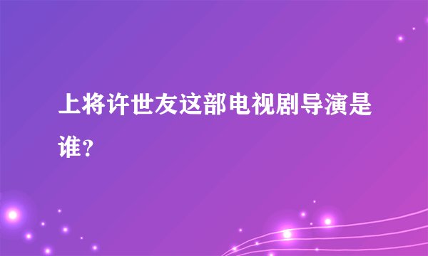 上将许世友这部电视剧导演是谁？